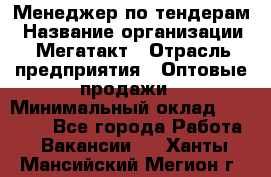 Менеджер по тендерам › Название организации ­ Мегатакт › Отрасль предприятия ­ Оптовые продажи › Минимальный оклад ­ 15 000 - Все города Работа » Вакансии   . Ханты-Мансийский,Мегион г.